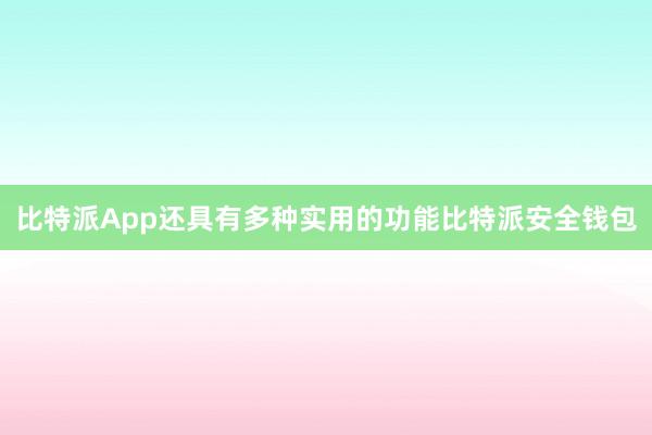 比特派App还具有多种实用的功能比特派安全钱包