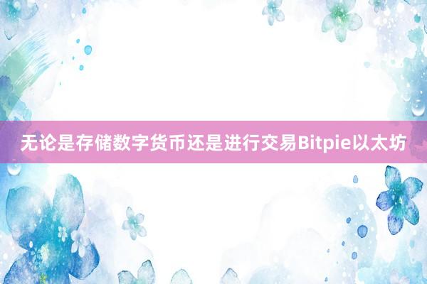 无论是存储数字货币还是进行交易Bitpie以太坊