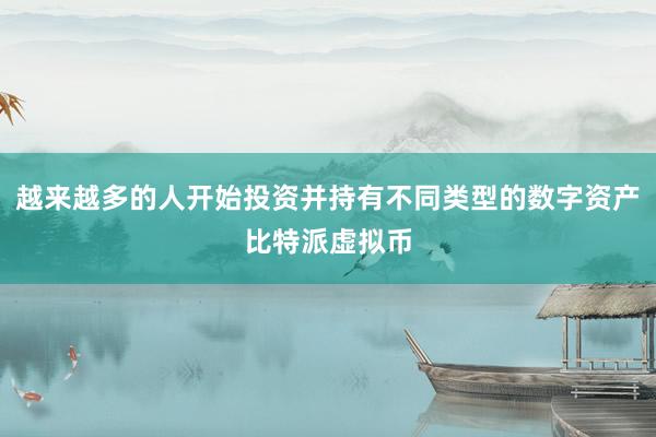 越来越多的人开始投资并持有不同类型的数字资产比特派虚拟币