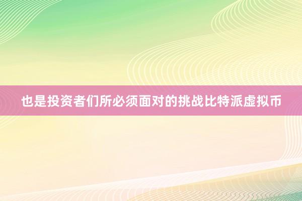 也是投资者们所必须面对的挑战比特派虚拟币