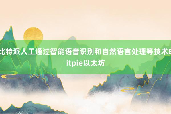 比特派人工通过智能语音识别和自然语言处理等技术Bitpie以太坊