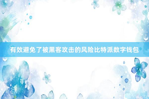 有效避免了被黑客攻击的风险比特派数字钱包