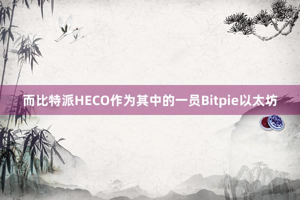 而比特派HECO作为其中的一员Bitpie以太坊