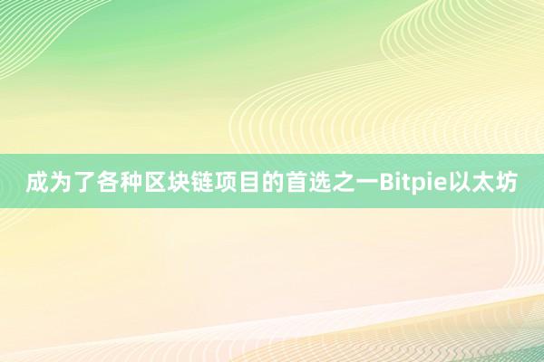 成为了各种区块链项目的首选之一Bitpie以太坊