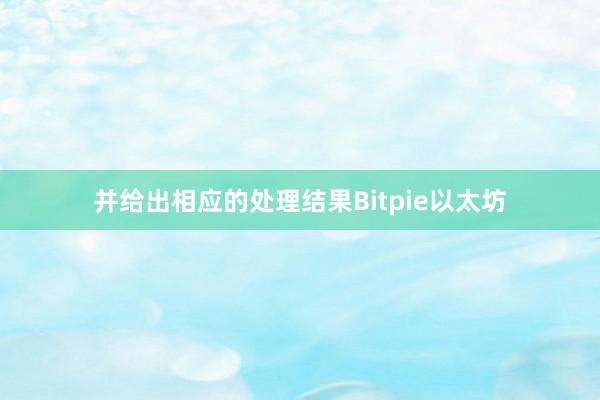 并给出相应的处理结果Bitpie以太坊