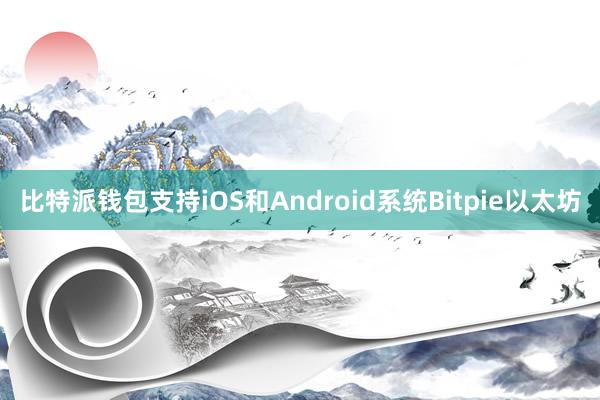 比特派钱包支持iOS和Android系统Bitpie以太坊