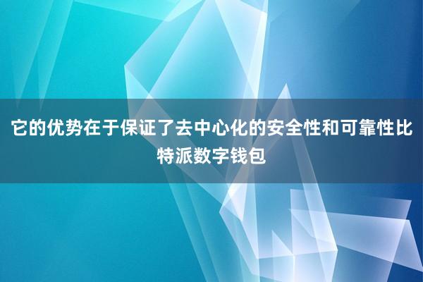 它的优势在于保证了去中心化的安全性和可靠性比特派数字钱包