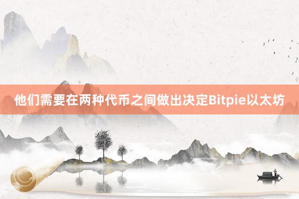 他们需要在两种代币之间做出决定Bitpie以太坊