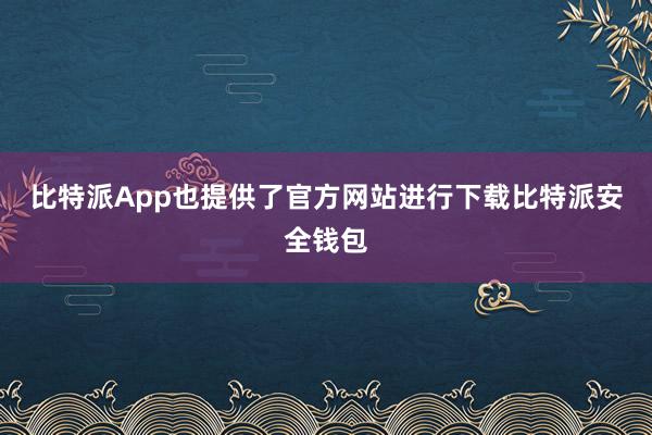 比特派App也提供了官方网站进行下载比特派安全钱包