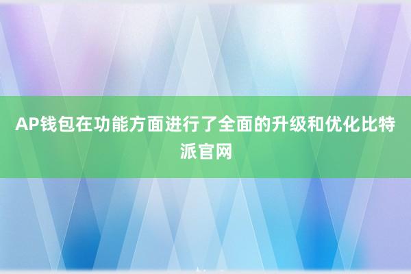 AP钱包在功能方面进行了全面的升级和优化比特派官网