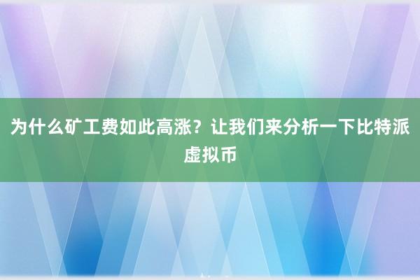 为什么矿工费如此高涨？让我们来分析一下比特派虚拟币