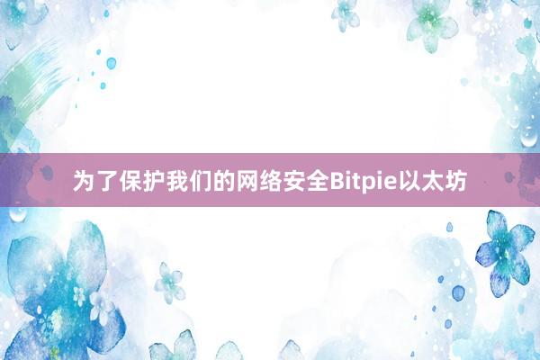 为了保护我们的网络安全Bitpie以太坊