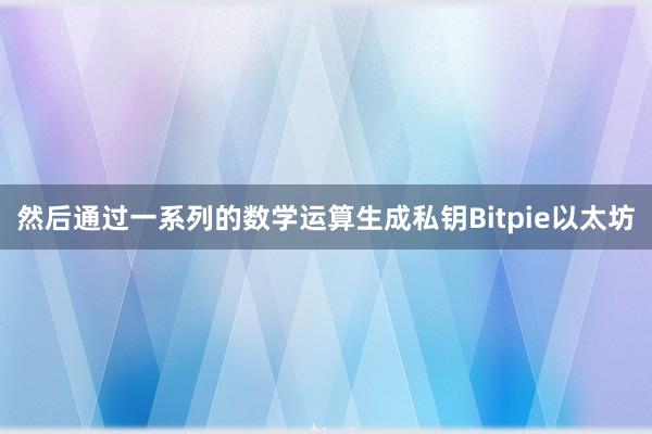 然后通过一系列的数学运算生成私钥Bitpie以太坊