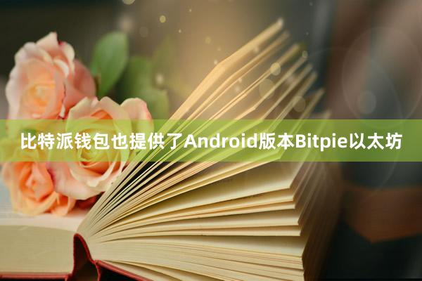 比特派钱包也提供了Android版本Bitpie以太坊