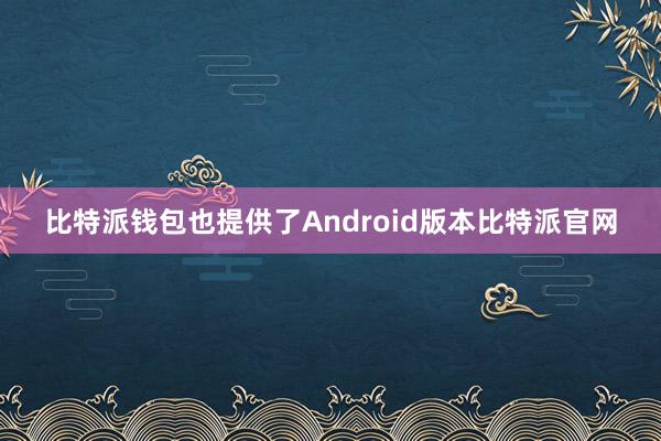 比特派钱包也提供了Android版本比特派官网