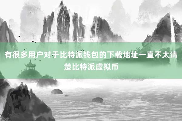 有很多用户对于比特派钱包的下载地址一直不太清楚比特派虚拟币