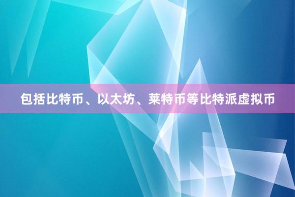 包括比特币、以太坊、莱特币等比特派虚拟币