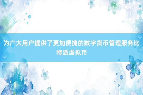 为广大用户提供了更加便捷的数字货币管理服务比特派虚拟币