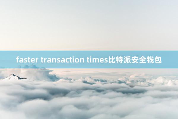 faster transaction times比特派安全钱包