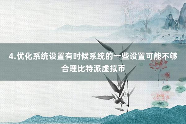 4.优化系统设置有时候系统的一些设置可能不够合理比特派虚拟币