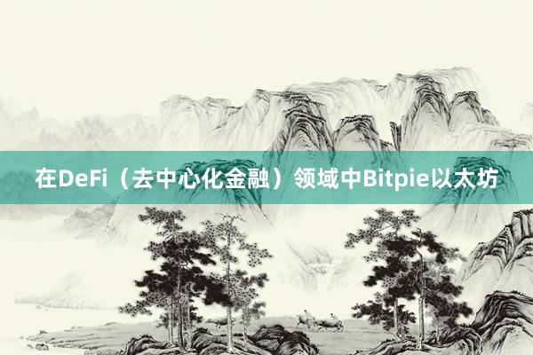 在DeFi（去中心化金融）领域中Bitpie以太坊