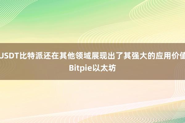 USDT比特派还在其他领域展现出了其强大的应用价值Bitpie以太坊