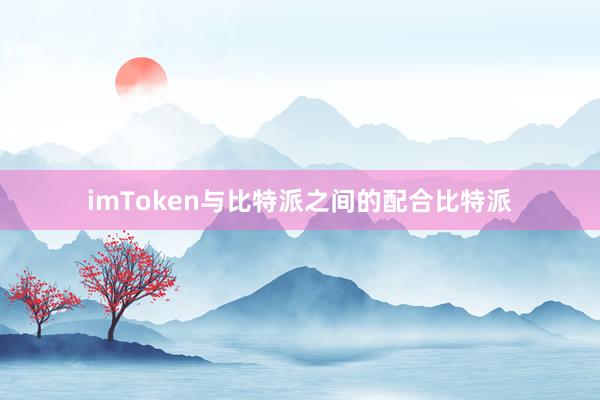 imToken与比特派之间的配合比特派