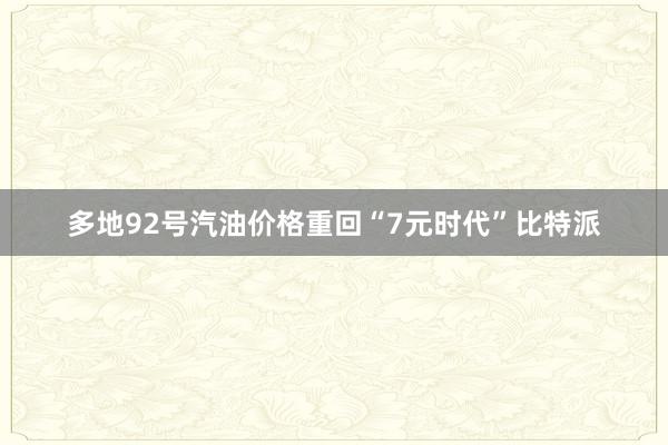 多地92号汽油价格重回“7元时代”比特派