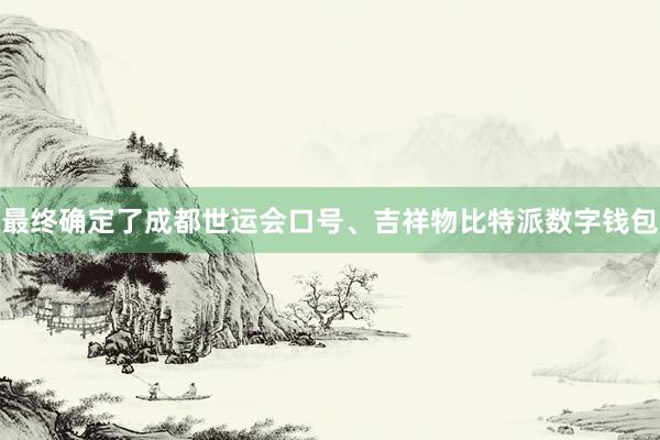 最终确定了成都世运会口号、吉祥物比特派数字钱包