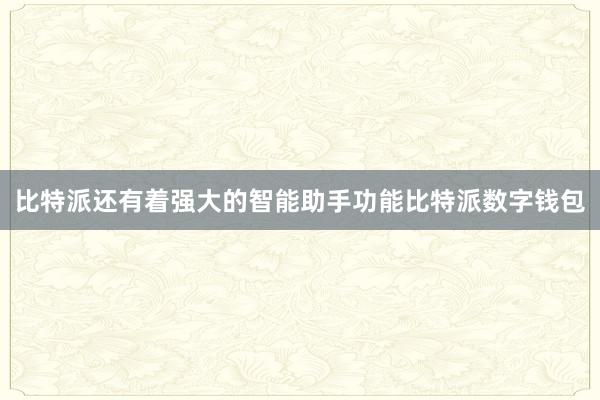 比特派还有着强大的智能助手功能比特派数字钱包