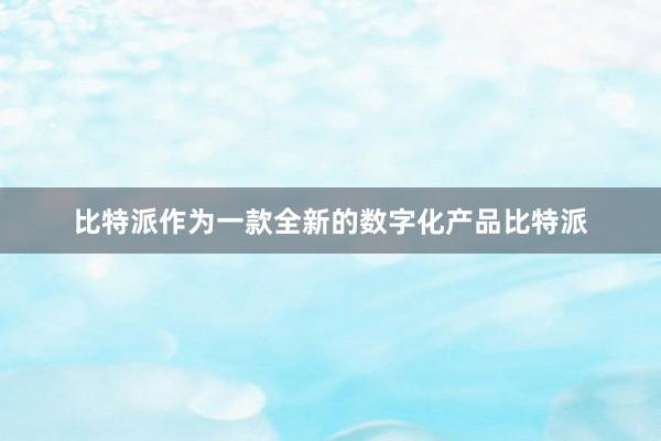 比特派作为一款全新的数字化产品比特派