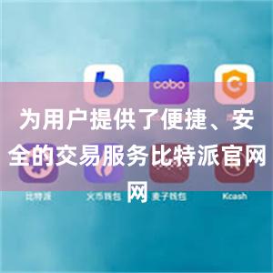 为用户提供了便捷、安全的交易服务比特派官网