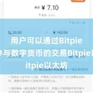 用户可以通过Bitpie钱包参与数字货币的交易Bitpie以太坊