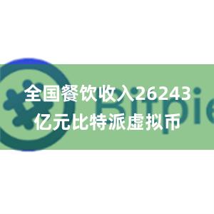 全国餐饮收入26243亿元比特派虚拟币