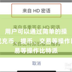 用户可以通过简单的操作完成充币、提币、交易等操作比特派