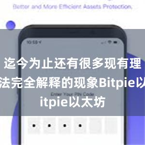 迄今为止还有很多现有理论无法完全解释的现象Bitpie以太坊