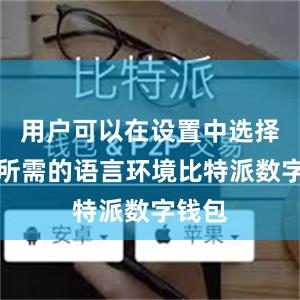 用户可以在设置中选择自己所需的语言环境比特派数字钱包