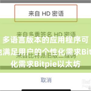 多语言版本的应用程序可以更好地满足用户的个性化需求Bitpie以太坊