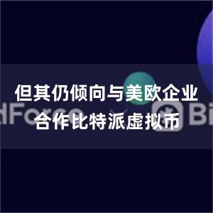 但其仍倾向与美欧企业合作比特派虚拟币